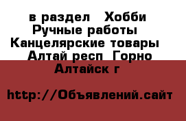 в раздел : Хобби. Ручные работы » Канцелярские товары . Алтай респ.,Горно-Алтайск г.